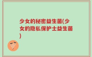 少女的秘密益生菌(少女的隐私保护士益生菌)