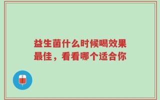 益生菌什么时候喝效果最佳，看看哪个适合你
