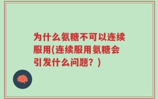 为什么氨糖不可以连续服用(连续服用氨糖会引发什么问题？)