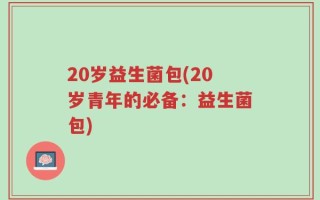 20岁益生菌包(20岁青年的必备：益生菌包)