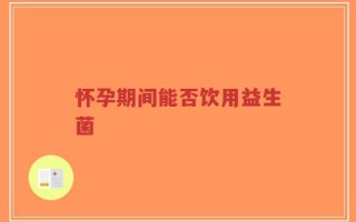 怀孕期间能否饮用益生菌