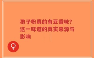孢子粉真的有豆香味？这一味道的真实来源与影响