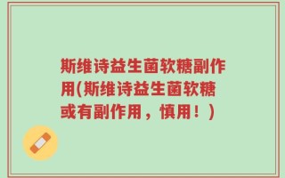 斯维诗益生菌软糖副作用(斯维诗益生菌软糖或有副作用，慎用！)
