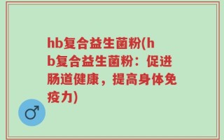 hb复合益生菌粉(hb复合益生菌粉：促进肠道健康，提高身体免疫力)