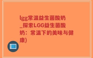 lgg常温益生菌酸奶_探索LGG益生菌酸奶：常温下的美味与健康)