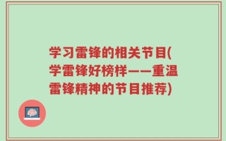 学习雷锋的相关节目(学雷锋好榜样——重温雷锋精神的节目推荐)