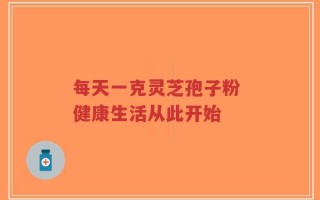 每天一克灵芝孢子粉 健康生活从此开始