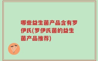 哪些益生菌产品含有罗伊氏(罗伊氏菌的益生菌产品推荐)