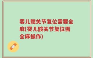 婴儿髋关节复位需要全麻(婴儿髋关节复位需全麻操作)