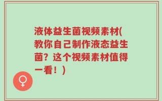 液体益生菌视频素材(教你自己制作液态益生菌？这个视频素材值得一看！)