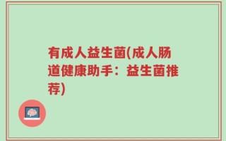 有成人益生菌(成人肠道健康助手：益生菌推荐)