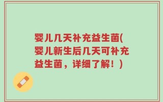 婴儿几天补充益生菌(婴儿新生后几天可补充益生菌，详细了解！)