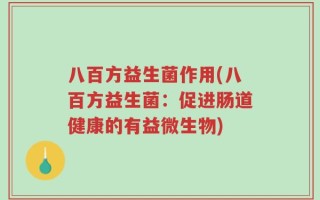 八百方益生菌作用(八百方益生菌：促进肠道健康的有益微生物)