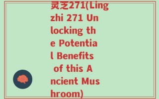 灵芝271(Lingzhi 271 Unlocking the Potential Benefits of this Ancient Mushroom)