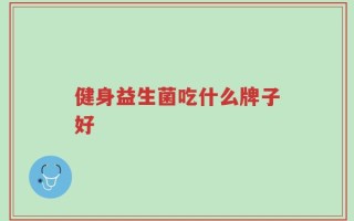 健身益生菌吃什么牌子好