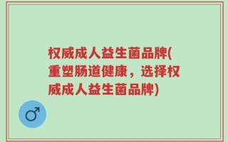 权威成人益生菌品牌(重塑肠道健康，选择权威成人益生菌品牌)