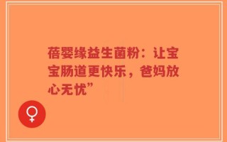 蓓婴缘益生菌粉：让宝宝肠道更快乐，爸妈放心无忧”