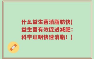 什么益生菌消脂肪快(益生菌有效促进减肥：科学证明快速消脂！)