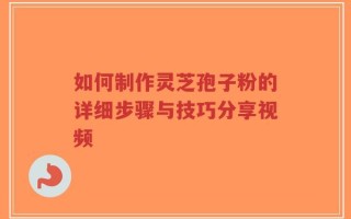 如何制作灵芝孢子粉的详细步骤与技巧分享视频