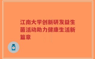 江南大学创新研发益生菌活动助力健康生活新篇章