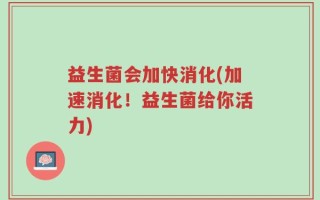 益生菌会加快消化(加速消化！益生菌给你活力)