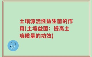 土壤源活性益生菌的作用(土壤益菌：提高土壤质量的功效)