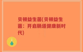 贝顿益生菌(贝顿益生菌：开启肠道健康新时代)