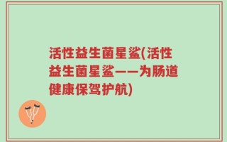活性益生菌星鲨(活性益生菌星鲨——为肠道健康保驾护航)