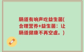 肠道有响声吃益生菌(合理营养+益生菌：让肠道健康不再空虚。)
