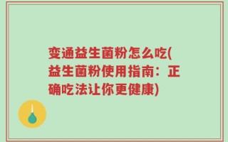 变通益生菌粉怎么吃(益生菌粉使用指南：正确吃法让你更健康)
