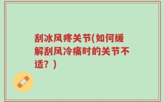 刮冰风疼关节(如何缓解刮风冷痛时的关节不适？)
