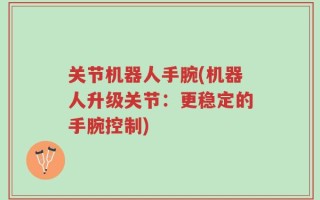关节机器人手腕(机器人升级关节：更稳定的手腕控制)