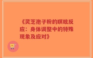 《灵芝孢子粉的瞑眩反应：身体调整中的特殊现象及应对》