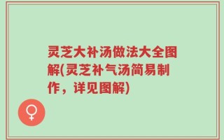 灵芝大补汤做法大全图解(灵芝补气汤简易制作，详见图解)