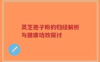 灵芝孢子粉的归经解析与健康功效探讨