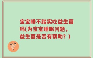 宝宝睡不踏实吃益生菌吗(为宝宝睡眠问题，益生菌是否有帮助？)