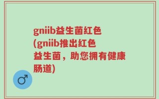 gniib益生菌红色(gniib推出红色益生菌，助您拥有健康肠道)