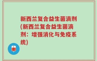 新西兰复合益生菌滴剂(新西兰复合益生菌滴剂：增强消化与免疫系统)