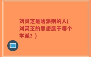 刘灵芝是啥派别的人(刘灵芝的思想属于哪个学派？)