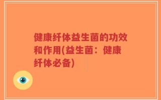 健康纤体益生菌的功效和作用(益生菌：健康纤体必备)