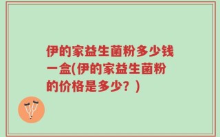 伊的家益生菌粉多少钱一盒(伊的家益生菌粉的价格是多少？)