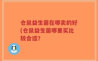 仓鼠益生菌在哪卖的好(仓鼠益生菌哪里买比较合适？