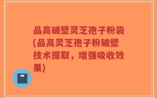 品高破壁灵芝孢子粉袋(品高灵芝孢子粉破壁技术提取，增强吸收效果)