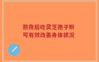 熬夜后吃灵芝孢子粉 可有效改善身体状况