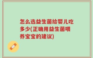 怎么选益生菌给婴儿吃多少(正确用益生菌喂养宝宝的建议)