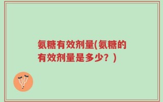 氨糖有效剂量(氨糖的有效剂量是多少？)