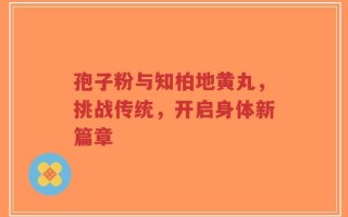 孢子粉与知柏地黄丸，挑战传统，开启身体新篇章