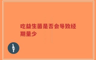 吃益生菌是否会导致经期量少