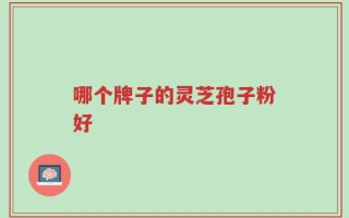 哪个牌子的灵芝孢子粉好