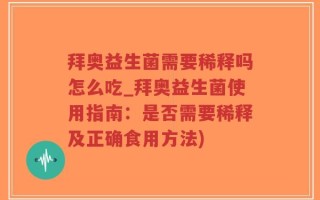 拜奥益生菌需要稀释吗怎么吃_拜奥益生菌使用指南：是否需要稀释及正确食用方法)